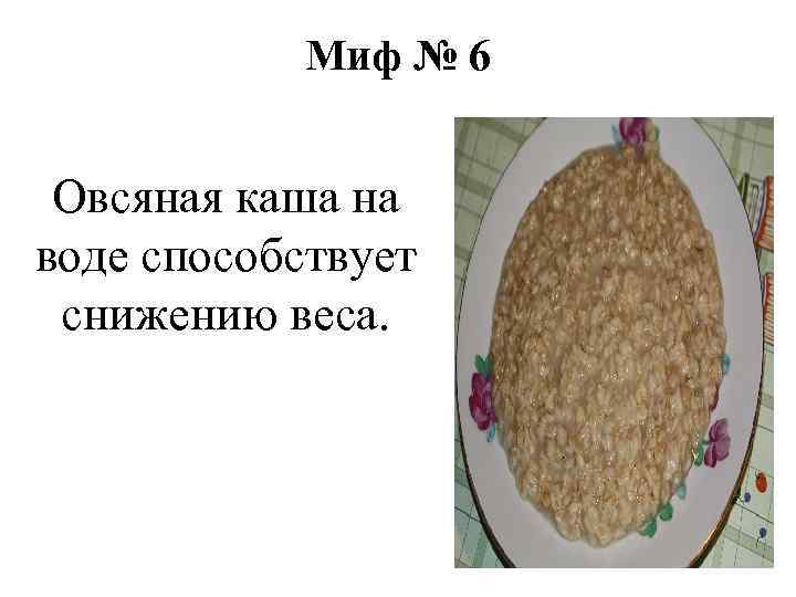 Миф № 6 Овсяная каша на воде способствует снижению веса. 