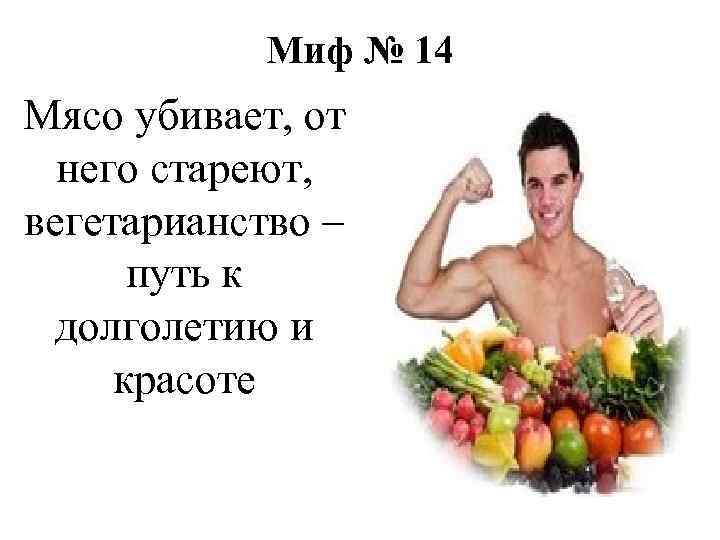 Миф № 14 Мясо убивает, от него стареют, вегетарианство – путь к долголетию и