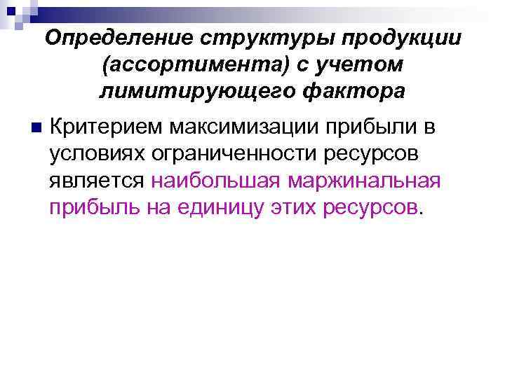 Определение структуры продукции (ассортимента) с учетом лимитирующего фактора n Критерием максимизации прибыли в условиях