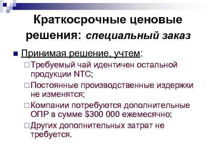 Краткосрочные ценовые решения: специальный заказ n Принимая решение, учтем: ¨ Требуемый чай идентичен остальной