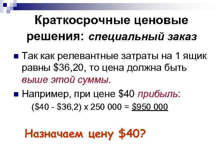 Краткосрочные ценовые решения: специальный заказ Так как релевантные затраты на 1 ящик равны $36,
