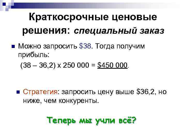 Краткосрочные ценовые решения: специальный заказ n Можно запросить $38. Тогда получим прибыль: (38 –