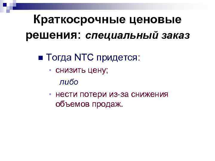 Краткосрочные ценовые решения: специальный заказ n Тогда NTC придется: • снизить цену; либо •
