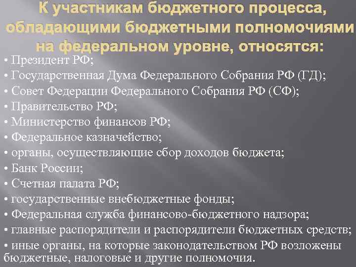 К участникам бюджетного процесса, обладающими бюджетными полномочиями на федеральном уровне, относятся: • Президент РФ;