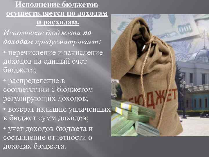 Исполнение бюджетов осуществляется по доходам и расходам. Исполнение бюджета по доходам предусматривает: • перечисление