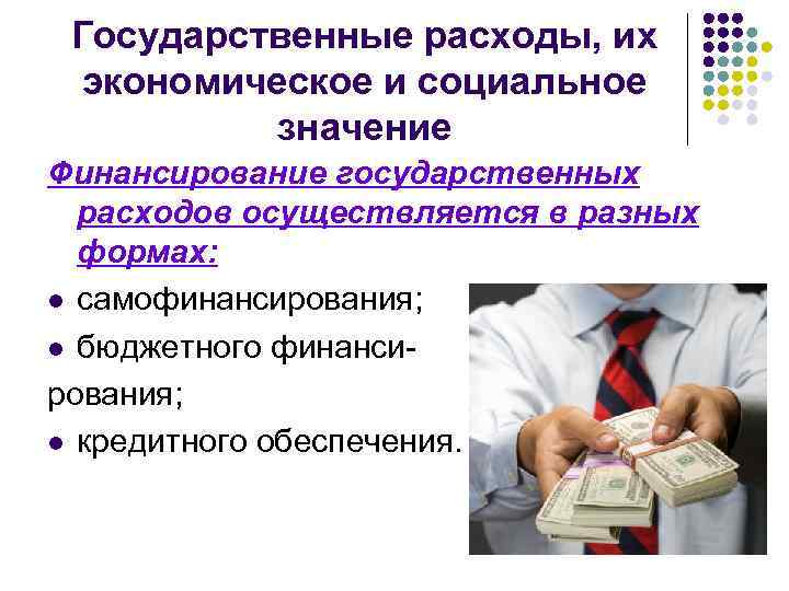 Государственные расходы, их экономическое и социальное значение Финансирование государственных расходов осуществляется в разных формах: