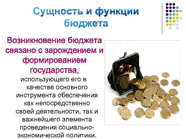 Возникновение бюджета связано с зарождением и формированием государства, использующего в качестве основного инструмента обеспечения