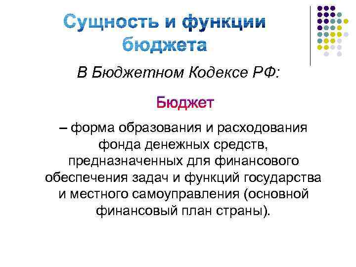 В Бюджетном Кодексе РФ: Бюджет – форма образования и расходования фонда денежных средств, предназначенных