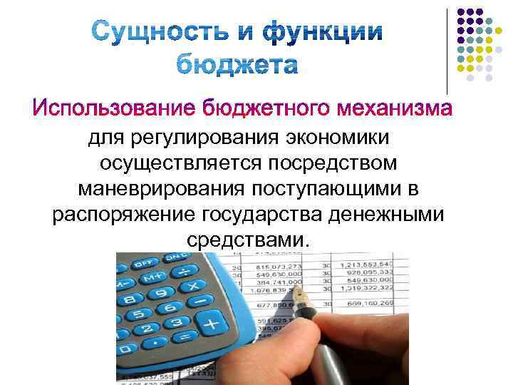 Использование бюджетного механизма для регулирования экономики осуществляется посредством маневрирования поступающими в распоряжение государства денежными
