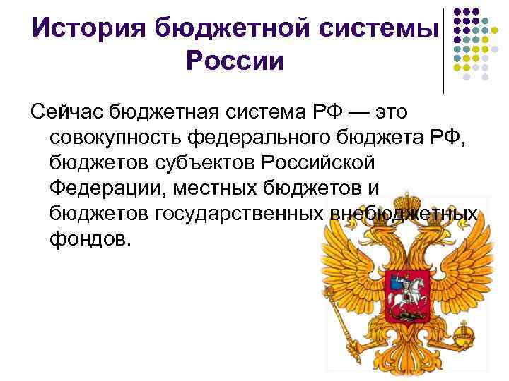 История бюджетной системы России Сейчас бюджетная система РФ — это совокупность федерального бюджета РФ,