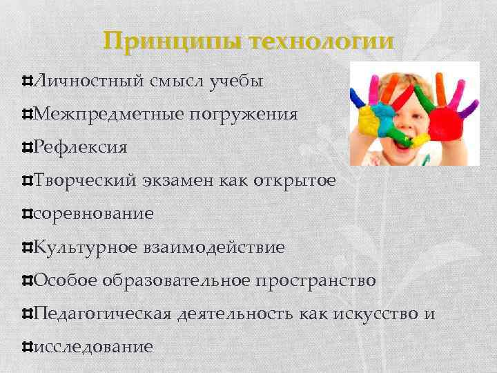 Принципы технологии Личностный смысл учебы Межпредметные погружения Рефлексия Творческий экзамен как открытое соревнование Культурное