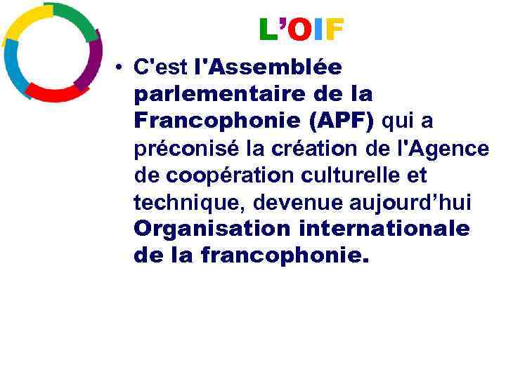 L’OIF • C'est l'Assemblée parlementaire de la Francophonie (APF) qui a préconisé la création