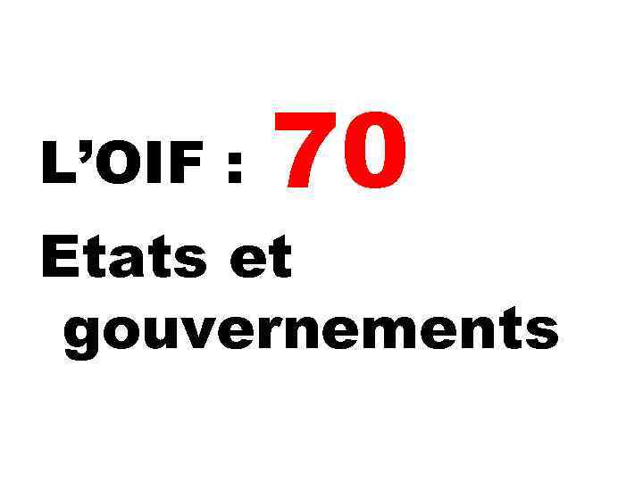 L’OIF : 70 70 Etats et gouvernements 