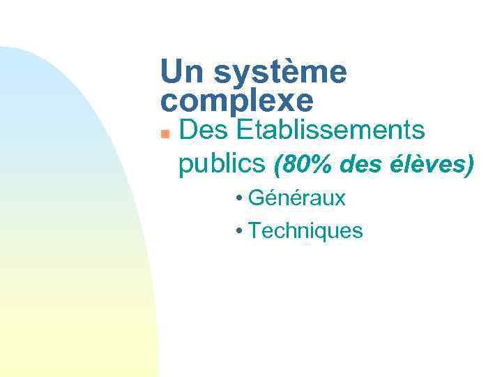 Un système complexe n Des Etablissements publics (80% des élèves) • Généraux • Techniques