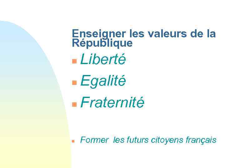 Enseigner les valeurs de la République Liberté n Egalité n Fraternité n n Former