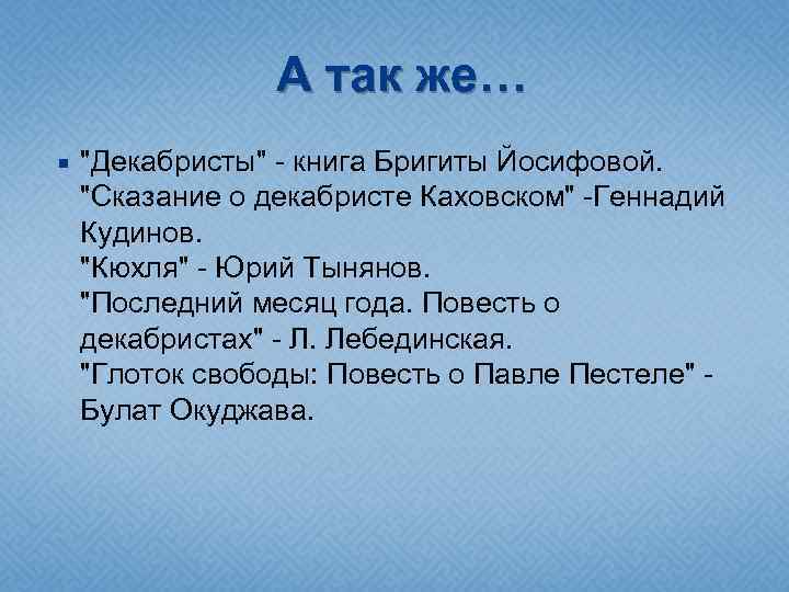 А так же… "Декабристы" - книга Бригиты Йосифовой. "Сказание о декабристе Каховском" -Геннадий Кудинов.