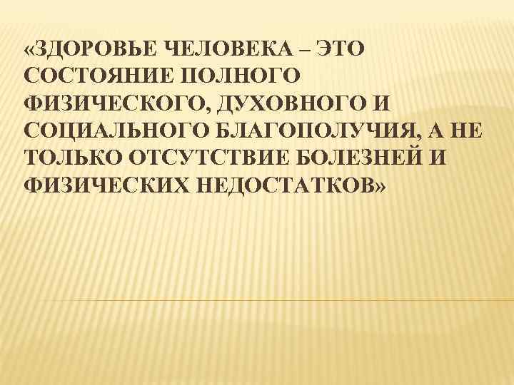  «ЗДОРОВЬЕ ЧЕЛОВЕКА – ЭТО СОСТОЯНИЕ ПОЛНОГО ФИЗИЧЕСКОГО, ДУХОВНОГО И СОЦИАЛЬНОГО БЛАГОПОЛУЧИЯ, А НЕ