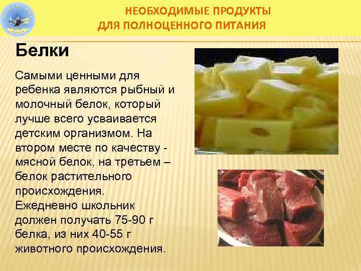 НЕОБХОДИМЫЕ ПРОДУКТЫ ДЛЯ ПОЛНОЦЕННОГО ПИТАНИЯ Белки Самыми ценными для ребенка являются рыбный и молочный