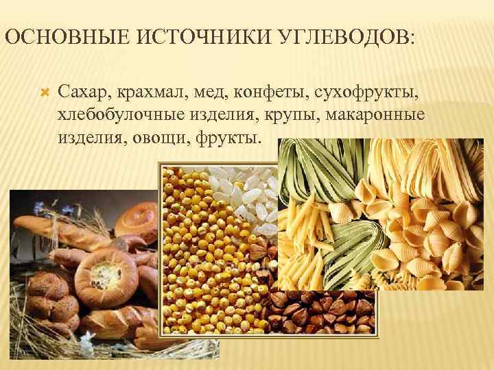 ОСНОВНЫЕ ИСТОЧНИКИ УГЛЕВОДОВ: Сахар, крахмал, мед, конфеты, сухофрукты, хлебобулочные изделия, крупы, макаронные изделия, овощи,