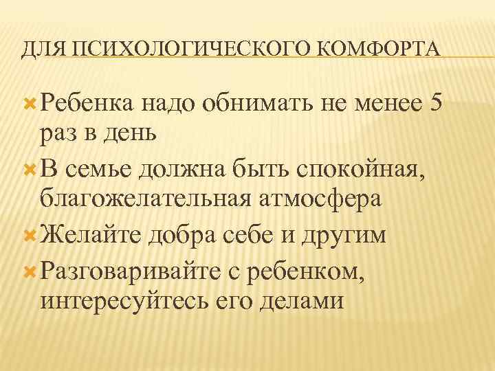 ДЛЯ ПСИХОЛОГИЧЕСКОГО КОМФОРТА Ребенка надо обнимать не менее 5 раз в день В семье