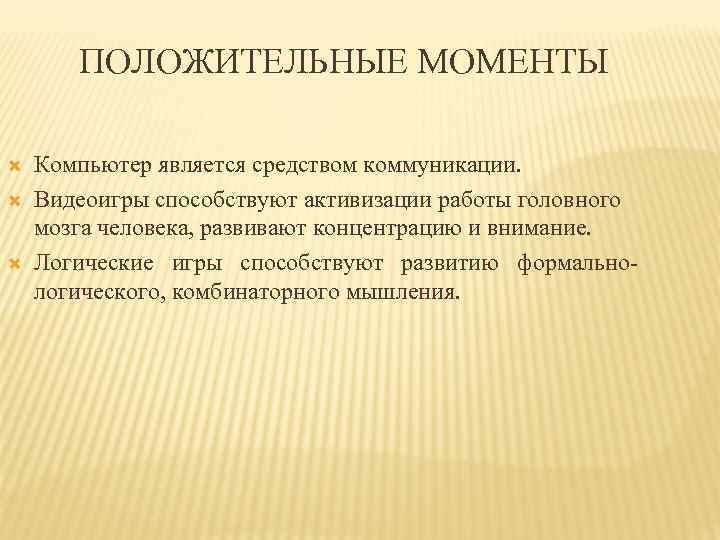 ПОЛОЖИТЕЛЬНЫЕ МОМЕНТЫ Компьютер является средством коммуникации. Видеоигры способствуют активизации работы головного мозга человека, развивают