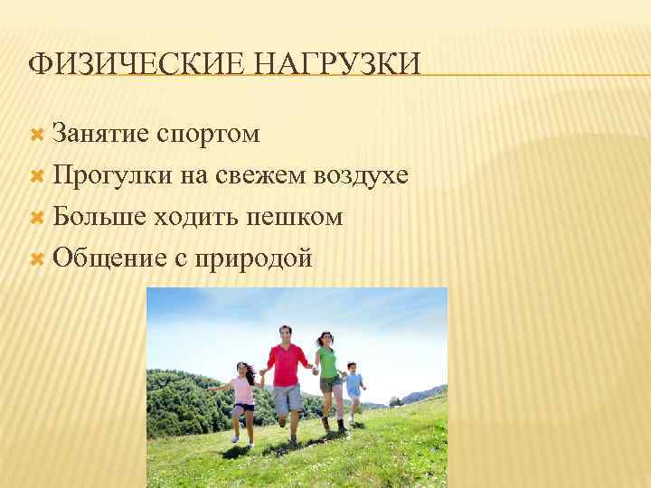 ФИЗИЧЕСКИЕ НАГРУЗКИ Занятие спортом Прогулки на свежем воздухе Больше ходить пешком Общение с природой
