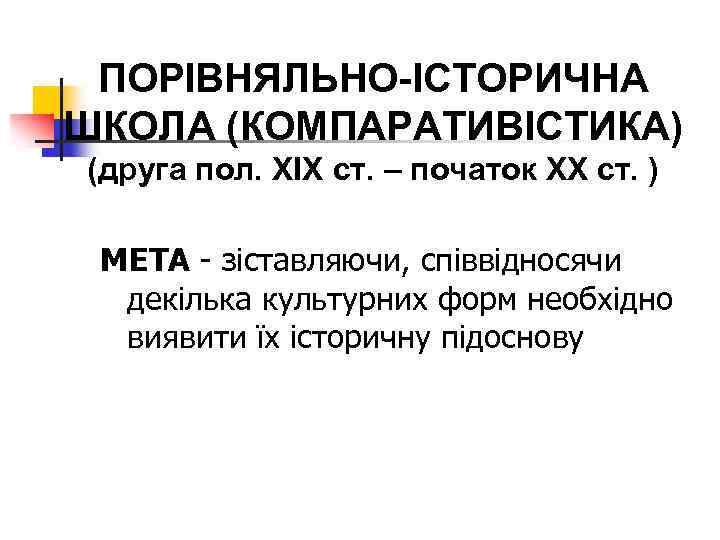 ПОРІВНЯЛЬНО-ІСТОРИЧНА ШКОЛА (КОМПАРАТИВІСТИКА) (друга пол. ХІХ ст. – початок ХХ ст. ) МЕТА -