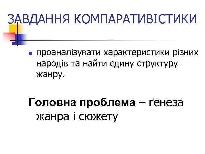 ЗАВДАННЯ КОМПАРАТИВІСТИКИ n проаналізувати характеристики різних народів та найти єдину структуру жанру. Головна проблема