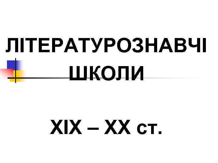 ЛІТЕРАТУРОЗНАВЧІ ШКОЛИ ХІХ – ХХ ст. 