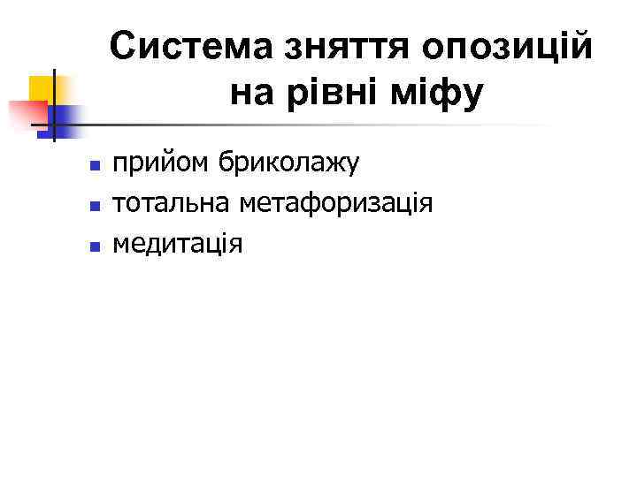 Система зняття опозицій на рівні міфу n n n прийом бриколажу тотальна метафоризація медитація