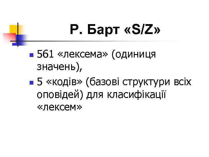 Р. Барт «S/Z» 561 «лексема» (одиниця значень), n 5 «кодів» (базові структури всіх оповідей)