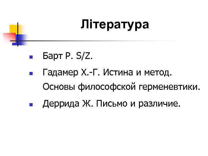 Література n Барт Р. S/Z. n Гадамер Х. Г. Истина и метод. Основы философской