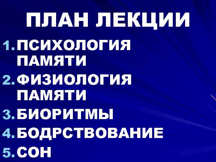 ПЛАН ЛЕКЦИИ 1. ПСИХОЛОГИЯ ПАМЯТИ 2. ФИЗИОЛОГИЯ ПАМЯТИ 3. БИОРИТМЫ 4. БОДРСТВОВАНИЕ 5. СОН