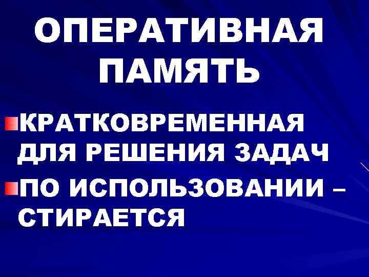 ОПЕРАТИВНАЯ ПАМЯТЬ КРАТКОВРЕМЕННАЯ ДЛЯ РЕШЕНИЯ ЗАДАЧ ПО ИСПОЛЬЗОВАНИИ – СТИРАЕТСЯ 