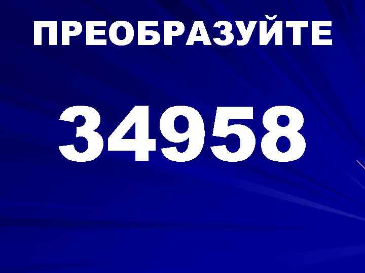 ПРЕОБРАЗУЙТЕ 34958 