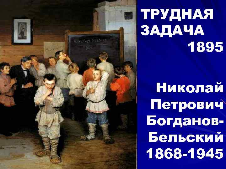 ТРУДНАЯ ЗАДАЧА 1895 Николай Петрович Богданов. Бельский 1868 -1945 