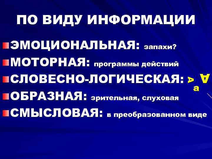 ПО ВИДУ ИНФОРМАЦИИ А А ЭМОЦИОНАЛЬНАЯ: запахи? МОТОРНАЯ: программы действий СЛОВЕСНО-ЛОГИЧЕСКАЯ: а ОБРАЗНАЯ: зрительная,