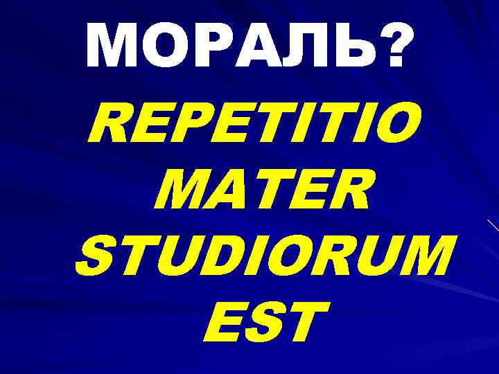 МОРАЛЬ? REPETITIO MATER STUDIORUM EST 