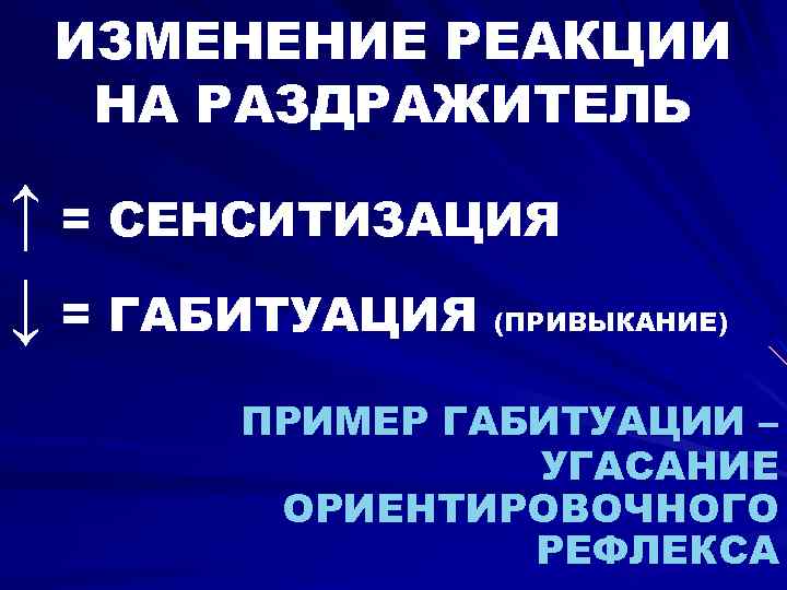 ИЗМЕНЕНИЕ РЕАКЦИИ НА РАЗДРАЖИТЕЛЬ ↑ = СЕНСИТИЗАЦИЯ ↓ = ГАБИТУАЦИЯ (ПРИВЫКАНИЕ) ПРИМЕР ГАБИТУАЦИИ –