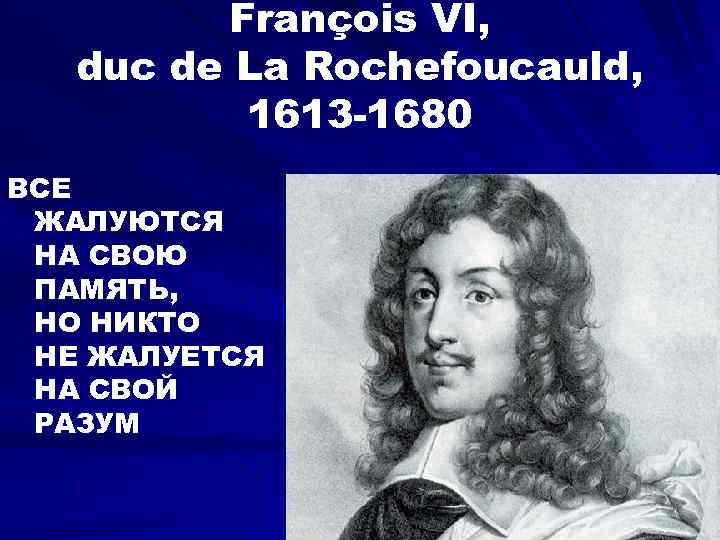 François VI, duc de La Rochefoucauld, 1613 -1680 ВСЕ ЖАЛУЮТСЯ НА СВОЮ ПАМЯТЬ, НО