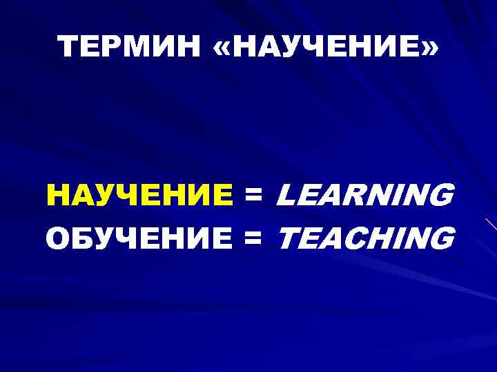 ТЕРМИН «НАУЧЕНИЕ» НАУЧЕНИЕ = LEARNING ОБУЧЕНИЕ = TEACHING 