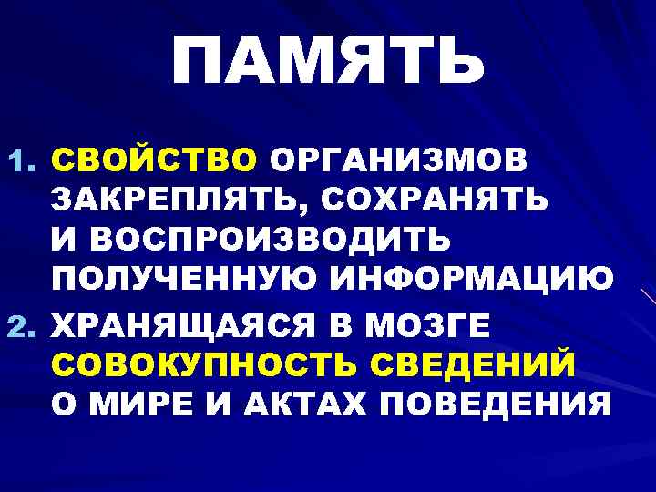 ПАМЯТЬ 1. СВОЙСТВО ОРГАНИЗМОВ ЗАКРЕПЛЯТЬ, СОХРАНЯТЬ И ВОСПРОИЗВОДИТЬ ПОЛУЧЕННУЮ ИНФОРМАЦИЮ 2. ХРАНЯЩАЯСЯ В МОЗГЕ