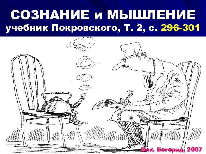 СОЗНАНИЕ и МЫШЛЕНИЕ учебник Покровского, Т. 2, с. 296 -301 Вик. Богорад, 2007 