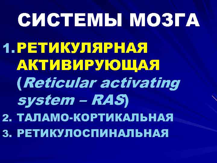 СИСТЕМЫ МОЗГА 1. РЕТИКУЛЯРНАЯ АКТИВИРУЮЩАЯ (Reticular activating system – RAS) 2. ТАЛАМО-КОРТИКАЛЬНАЯ 3. РЕТИКУЛОСПИНАЛЬНАЯ