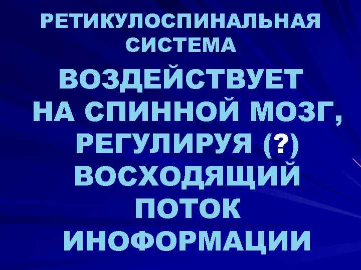 РЕТИКУЛОСПИНАЛЬНАЯ СИСТЕМА ВОЗДЕЙСТВУЕТ НА СПИННОЙ МОЗГ, РЕГУЛИРУЯ (? ) ВОСХОДЯЩИЙ ПОТОК ИНОФОРМАЦИИ 