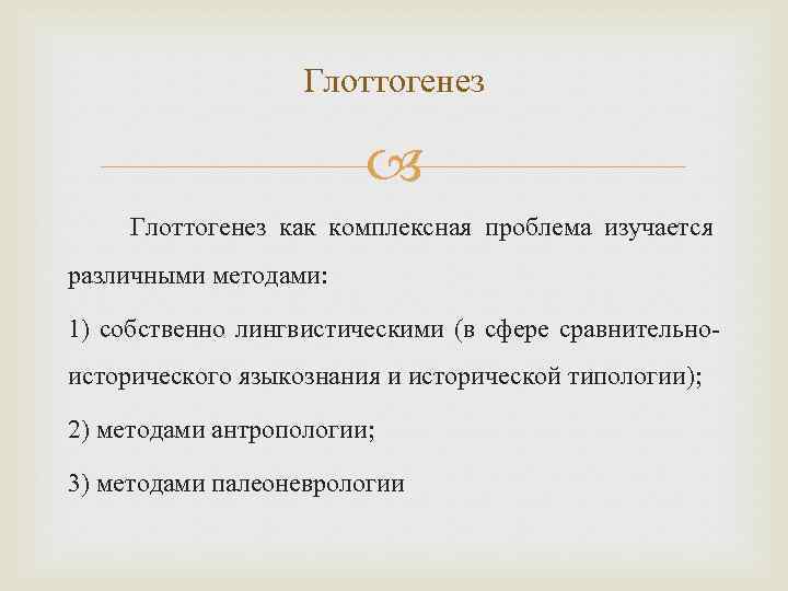 Глоттогенез как комплексная проблема изучается различными методами: 1) собственно лингвистическими (в сфере сравнительноисторического языкознания