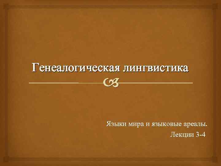 Генеалогическая лингвистика Языки мира и языковые ареалы. Лекции 3 -4 