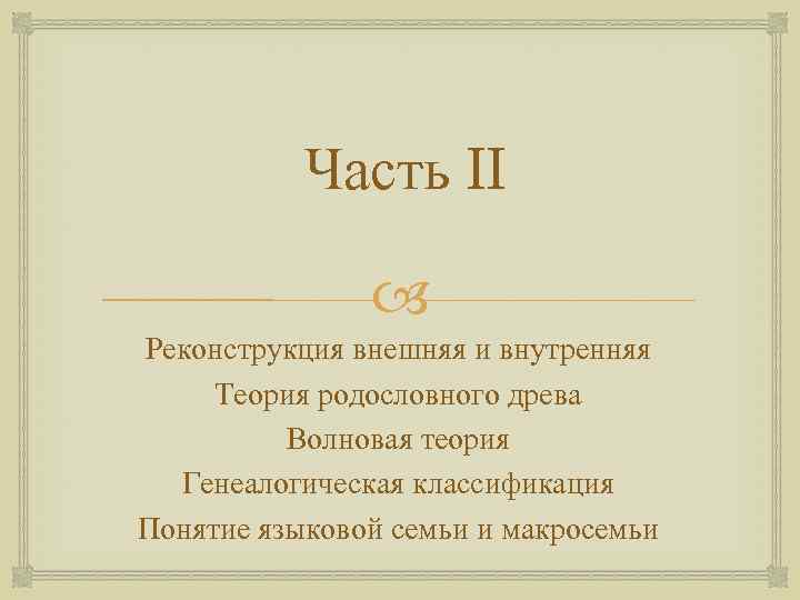 Часть II Реконструкция внешняя и внутренняя Теория родословного древа Волновая теория Генеалогическая классификация Понятие
