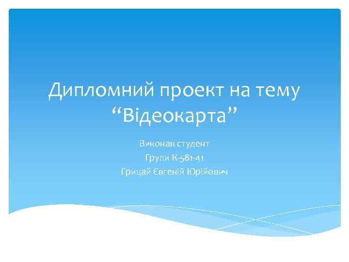 Дипломний проект на тему “Відеокарта” Виконав студент Групи К-581 -41 Грицай Євгеній Юрійович 