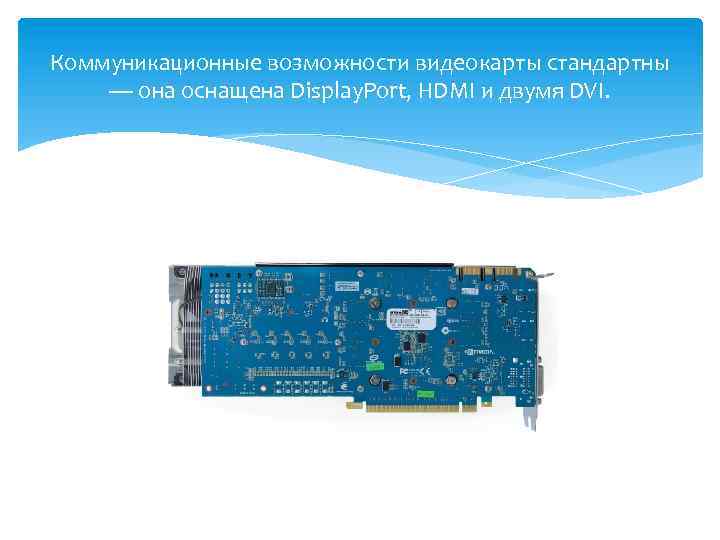 Коммуникационные возможности видеокарты стандартны — она оснащена Display. Port, HDMI и двумя DVI. 
